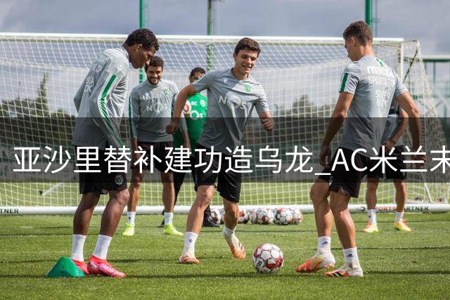 亚沙里替补建功造乌龙 AC米兰末段锁定胜局